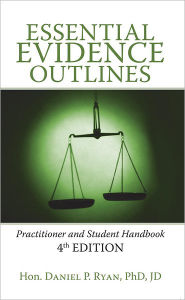 Title: Essential Evidence Outlines: Practitioner and Student Handbook 4th Edition, Author: Hon. Daniel P. Ryan Phd JD