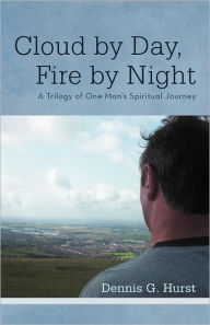 Title: Cloud by Day, Fire by Night: A Trilogy of One Man's Spiritual Journey, Author: Dennis G Hurst