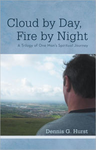 Title: Cloud by Day, Fire by Night: A Trilogy of One Man's Spiritual Journey, Author: Dennis G. Hurst