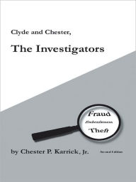 Title: Clyde and Chester, The Investigators: Fraud Embezzlement Theft, Author: Chester P. Karrick Jr.