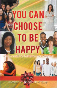 Title: You Can Choose to Be Happy: Train Yourself to Reframe your Mindset, Author: Melanie Thomas-Price