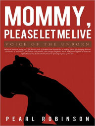 Title: Mommy, Please Let Me Live: Voice of the Unborn, Author: Pearl Robinson