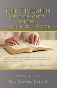 Title: The Triumph of the Gospel in the Sacristan's Home: A Novel Based on a True Story, Author: Rev. Samuel Soto E