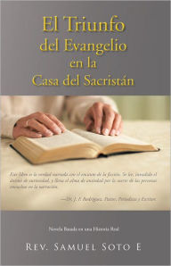 Title: El Triunfo del Evangelio en la Casa del Sacristán: Novela Basada en una Historia Real, Author: Rev. Samuel Soto E