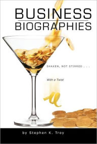 Title: Business Biographies: Shaken, Not Stirred ... with a Twist, Author: Stephen K Troy