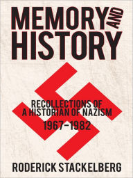 Title: Memory and History: Recollections of a Historian of Nazism, 1967-1982, Author: Roderick Stackelberg