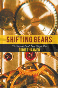 Title: Shifting Gears: The Story of a Small Town Simple Man, Author: Eddie Thramer