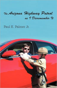 Title: The Arizona Highway Patrol as I Disremember It, Author: Paul E. Palmer Jr