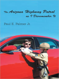 Title: The Arizona Highway Patrol as I Disremember It, Author: Paul E. Palmer Jr.