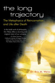 Title: The Long Trajectory: The Metaphysics of Reincarnation and Life After Death, Author: Dr. Eric M. Weiss