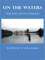 Title: ON THE WATERS: The Joys of Fly-Fishing, Author: Raymond W. Kucharski