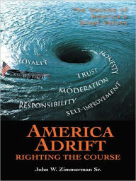 Title: America Adrift - Righting the Course: The Decline of America's Great Values, Author: John W. Zimmerman Sr.