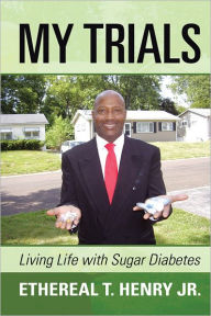Title: My Trials: Living Life with Sugar Diabetes, Author: Ethereal T. Henry Jr.