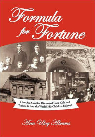 Title: Formula for Fortune: How Asa Candler Discovered Coca-Cola and Turned It Into the Wealth His Children Enjoyed, Author: Ann Uhry Abrams