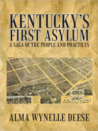 Title: Kentucky's First Asylum: A Saga of the People and Practices, Author: Alma Wynelle Deese
