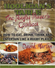 Title: The Hooligan's Table: The Rugby Player's Cookbook: How to Eat, Drink, Think and Entertain like a Rugby Player, Author: David Martin