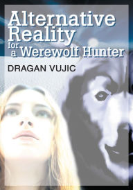 Title: ALTERNATIVE REALITY FOR A WEREWOLF HUNTER, Author: Dragan Vujic