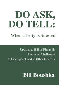 Title: Do Ask, Do Tell: When Liberty Is Stressed: Updates to Bill of Rights Ii; Essays on Challenges to Free Speech and to Other Liberties, Author: Bill Boushka