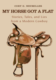 Title: My Horse Got a Flat: Stories, Tales, and Lies from a Modern Cowboy, Author: Cory Neumiller