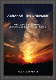 Title: Abraham, The Dreamer: An Erotic and Sacred Love Story, Author: Rolf Gompertz