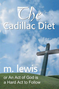 Title: The Cadillac Diet: Or an Act of God Is a Hard Act to Follow, Author: M. Lewis