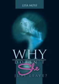 Title: Why Doesn't She Just Leave?, Author: Lisa Moss