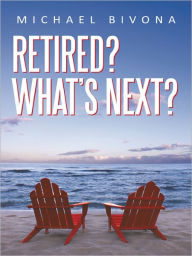 Title: Retired? What's Next?, Author: Michael Bivona