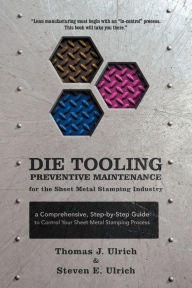 Title: Die Tooling Preventive Maintenance for the Sheet Metal Stamping Industry: A Comprehensive, Step-by-Step Guide to Control Your Sheet Metal Stamping Process, Author: Thomas J Ulrich