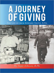 Title: A Journey of Giving: The Life of Jack Edward Fruth, R.Ph, Author: Angie Johnson