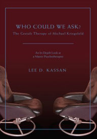 Title: Who Could We Ask?: The Gestalt Therapy of Michael Kriegsfeld, Author: Lee D. Kassan