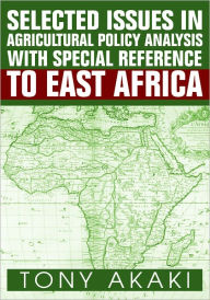 Title: Selected Issues In Agricultural Policy Analysis With Special Reference To East Africa, Author: Tony Akaki