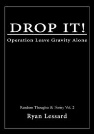 Title: DROP IT!: Operation Leave Gravity Alone, Author: Ryan Lessard