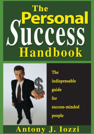 Title: The Personal Success Handbook: How to Achieve Personal Excellence, and Lead yourself to Wealth, Health and Hapiness, Author: Antony Iozzi