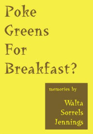 Title: Poke Greens For Breakfast: True Stories of Rural Arkansas, Oklahoma Dust Bowl Days, & South Dakota Sheep Wagon Tales, Author: Walta Sorrels Jennings
