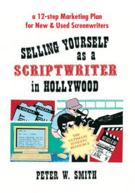 Title: Selling Yourself As A Scriptwriter in Hollywood: a 12-step Marketing Plan for New & Used Screenwriters, Author: Peter Smith