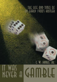 Title: It Was Never A Gamble: The Life and Times of an Early 1900's Hustler, Author: Jim James