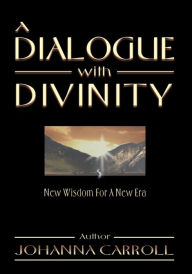 Title: A Dialogue with Divinity: New Wisdom for a New Era, Author: Johanna Carroll