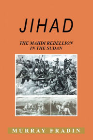 Title: JIHAD: The Mahdi Rebellion in the Sudan, Author: Murray Fradin