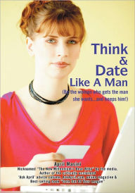 Title: Think & Date Like a Man: (Be the Woman Who Gets the Man She Wants and Keeps Him!), Author: April Masini