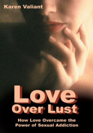 Title: Love Over Lust: How Love Overcame the Power of Sexual Addiction, Author: Karen Valiant
