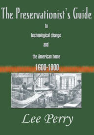 Title: The Preservationist's Guide to Technological Change and the American Home 1600-1900, Author: Lee Perry