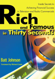 Title: Rich and Famous in Thirty Seconds: Inside Secrets to Achieving Financial Success in Television and Radio Commercials, Author: Batt Johnson