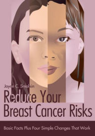 Title: Reduce Your Breast Cancer Risks: Basic Facts Plus Four Simple Changes That Work, Author: Joyce Smolkin