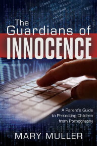 Title: The Guardians of Innocence: A Parent's Guide to Protecting Children from Pornography, Author: Mary Muller