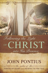 Title: Following the Light of Christ into His Presence, Author: John M. Pontius