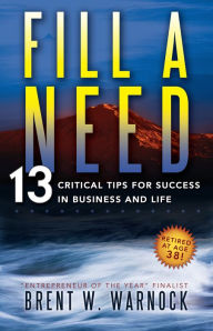 Title: Fill a Need: 13 Critical Tips for Success in Business and Life, Author: Brent Warnock