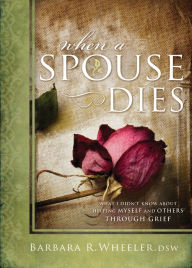 Title: When a Spouse Dies: What I Didn't Know About Helping Myself and Others Through Grief, Author: Barbara R. Wheeler DSW