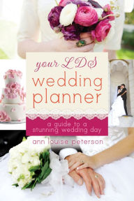 Title: Your LDS Wedding Planner: A Guide to a Stunning Wedding, Author: Ann Peterson