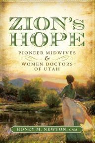 Title: Zion's Hope: Pioneer Midwives and Women Doctors in Utah, Author: Honey M. Newton CNM