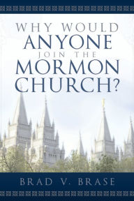 Title: Why Would Anyone Join the Mormon Church?, Author: Brad V. Brase